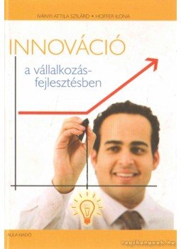 Iványi Attila Szilárd, Hoffer Ilona - Innováció a vállalkozásfejlesztésben Iványi Attila Szilárd, Hoffer Ilona - Innováció a vállalkozásfejlesztésben, 2010 antikvár könyv