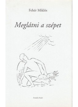 Fehér Miklós - Meglátni a szépet Fehér Miklós - Meglátni a szépet, 1999 antikvár könyv