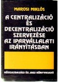 Marosi Miklós - A centralizáció és decentralizáció szervezése az iparvállalati irányításban