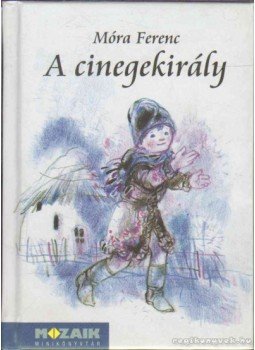 Móra Ferenc - A cinegekirály Móra Ferenc - A cinegekirály, Szeged 2006 antikvár könyv