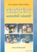 Pete Lászlóné,Kalicov Szilvia - Készítsünk semmiből valamit!