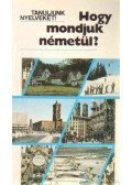 Antal Mária,Heller Anna,Tamássyné Bíró Magda - Hogy mondjuk németül?
