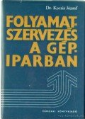 Kocsis József Dr. - Folyamatszervezés a gépiparban