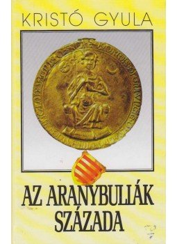 Kristó Gyula - Az Aranybullák százada Kristó Gyula - Az Aranybullák százada, Budapest 1998 antikvár könyv