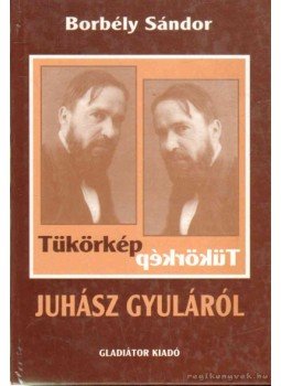 Borbély Sándor - Tükörkép Juhász Gyuláról Borbély Sándor - Tükörkép Juhász Gyuláról, Budapest 1999 antikvár könyv