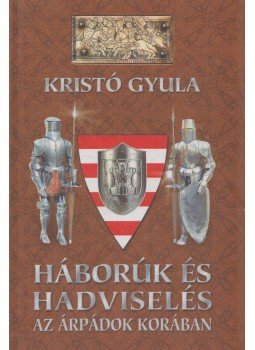 Kristó Gyula - Háborúk és hadviselés az Árpádok korában Kristó Gyula - Háborúk és hadviselés az Árpádok korában, 2003 antikvár könyv