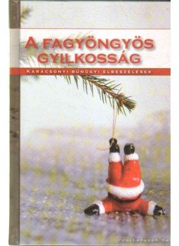 Agatha Christie, Arthur C. Clarke , P. D. JAMES, Ed McBain, Gilbert Keith Chesterton, Sir Arthur Conan Doyle - A fagyöngyös gyilkosság Agatha Christie, Arthur C. Clarke , P. D. JAMES, Ed McBain, Gilbert Keith Chesterton, Sir Arthur Conan Doyle - A fagyöngyös gyilkosság, Budapest 2007 antikvár könyv
