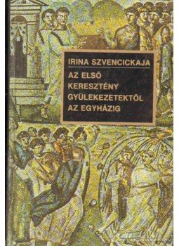 Szvencickaja, Irina - Az első keresztény gyülekezetektől az egyházig Szvencickaja, Irina - Az első keresztény gyülekezetektől az egyházig, Budapest 1987 antikvár könyv