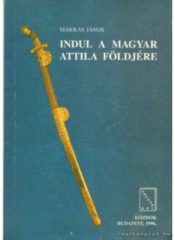 Makkay János - Indul a magyar Attila földjére Makkay János - Indul a magyar Attila földjére, Budapest 1996 antikvár könyv