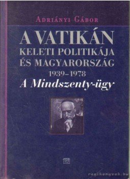 Adriányi Gábor - A Vatikán keleti politikája és Magyarország 1939-1978, Budapest 2004 antikvár könyv