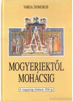 Varga Domokos - A Mogyeriektől Mohácsig Varga Domokos - A Mogyeriektől Mohácsig, Budapest 1992 antikvár könyv