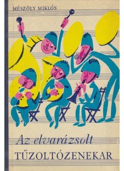 Mészöly Miklós - Az elvarázsolt tűzoltózenekar Mészöly Miklós - Az elvarázsolt tűzoltózenekar, Budapest 1965 antikvár könyv