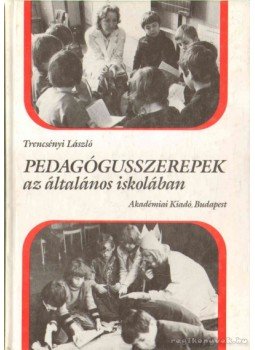 Trencsényi László - Pedagógusszerepek az általános iskolában Trencsényi László - Pedagógusszerepek az általános iskolában, Budapest 1988 antikvár könyv