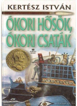 Kertész István - Ókori hősök, ókori csaták Kertész István - Ókori hősök, ókori csaták, Budapest 1999 antikvár könyv