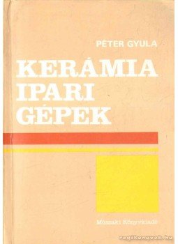 Péter Gyula - Kerámiaipari gépek Péter Gyula - Kerámiaipari gépek, Budapest 1986 antikvár könyv