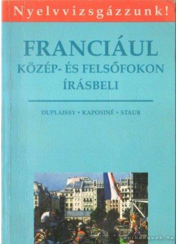 Kaposi Tamásné, Staub Valéria, Duplaissy, Nathalie - Franciául közép- és felsőfokon - Írásbeli Kaposi Tamásné, Staub Valéria, Duplaissy, Nathalie - Franciául közép- és felsőfokon - Írásbeli, Budapest 1993 antikvár könyv
