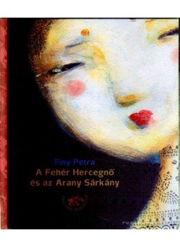 Finy Petra - A Fehér Hercegnő és az Arany Sárkány Finy Petra - A Fehér Hercegnő és az Arany Sárkány, Budapest 2009 antikvár könyv