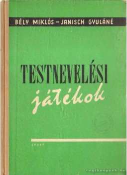 Bély Miklós, Janisch Gyuláné - Testnevelési játékok Bély Miklós, Janisch Gyuláné - Testnevelési játékok, Budapest 1963 antikvár könyv