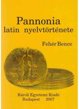 Fehér Bence - Pannonia latin nyelvtörténete Fehér Bence - Pannonia latin nyelvtörténete, Budapest 2007 antikvár könyv