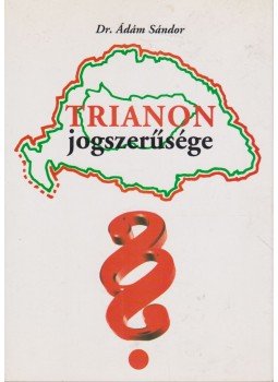Dr. Ádám Sándor - Trianon jogszerűsége Dr. Ádám Sándor - Trianon jogszerűsége, Budapest 2002 antikvár könyv