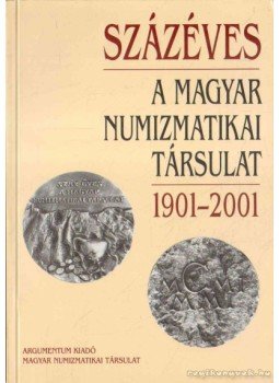 Soós Ferenc, Baloghné Ábrányi Hedvig - Százéves a Magyar Numizmatikai Társulat Soós Ferenc, Baloghné Ábrányi Hedvig - Százéves a Magyar Numizmatikai Társulat, 2001 antikvár könyv