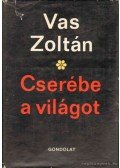 Vas Zoltán - Cserébe a világot