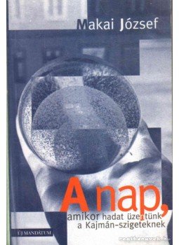 Makai József - A nap, amikor hadat üzentünk a Kajmán-szigeteknek Makai József - A nap, amikor hadat üzentünk a Kajmán-szigeteknek, Budapest 2001 antikvár könyv