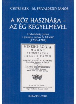 Csetri Elek, Frivaldszky János id. - A köz hasznára - az ég kegyelmével Csetri Elek, Frivaldszky János id. - A köz hasznára - az ég kegyelmével, Budapest 2003 antikvár könyv