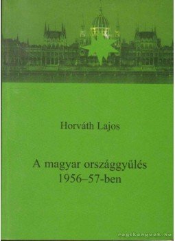 Horváth Lajos - A magyar országgyűlés 1956-57-ben Horváth Lajos - A magyar országgyűlés 1956-57-ben, Budapest 2004 antikvár könyv