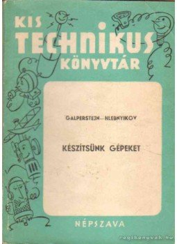 Galperstejn, Hlebnyikov - Készítsünk gépeket Galperstejn, Hlebnyikov - Készítsünk gépeket, Budapest 1956 antikvár könyv