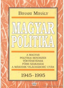Bihari Mihály - Magyar politika 1945-1995 Bihari Mihály - Magyar politika 1945-1995, 1996 antikvár könyv