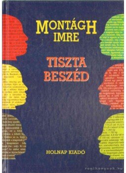 Montágh Imre - Tiszta beszéd Montágh Imre - Tiszta beszéd, Budapest 2011 antikvár könyv