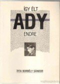 Borbély Sándor - Így élt Ady Endre
