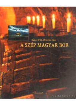 Kaiser Ottó, Dlusztus Imre - A szép magyar bor Kaiser Ottó, Dlusztus Imre - A szép magyar bor, Pécs 2005 antikvár könyv