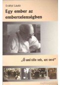 Erdélyi László - Egy ember az embertelenségben