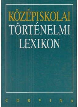 Bihari Péter, Knausz Imre, Repárszky Ildikó, Török Albert - Középiskolai történelmi lexikon Bihari Péter, Knausz Imre, Repárszky Ildikó, Török Albert - Középiskolai történelmi lexikon, 1995 antikvár könyv