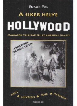 Bokor Pál - A siker helye Hollywood - Magyarok találták fel az amerikai filmet? Bokor Pál - A siker helye Hollywood - Magyarok találták fel az amerikai filmet?, Budapest 2008 antikvár könyv