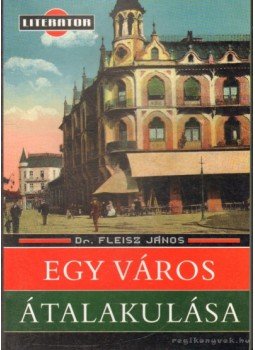 Fleisz János Dr. - Egy város átalakulása Fleisz János Dr. - Egy város átalakulása, 2005 antikvár könyv