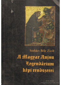 Szakács Béla Zsolt - A magyar anjou legendárium képi rendszerei Szakács Béla Zsolt - A magyar anjou legendárium képi rendszerei, Budapest 2006 antikvár könyv