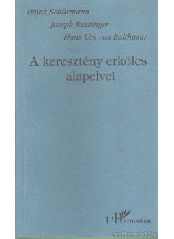 Ratzinger, Joseph, Schürmann, Heinz, Hans Urs von Balthasar - A keresztény erkölcs alapelvei Ratzinger, Joseph, Schürmann, Heinz, Hans Urs von Balthasar - A keresztény erkölcs alapelvei, Budapest 2002 antikvár könyv