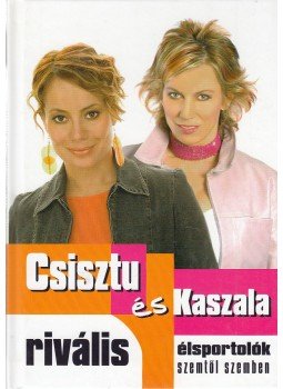 Csisztu Zsuzsa, Kaszala Claudia - Rivális élsportolók szemtől szemben Csisztu Zsuzsa, Kaszala Claudia - Rivális élsportolók szemtől szemben, Gyöngyös 2005 antikvár könyv
