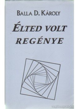 Balla D. Károly - Élted volt regénye Balla D. Károly - Élted volt regénye, Nyíregyháza 1998 antikvár könyv