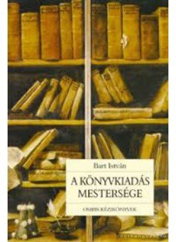 Bart István - A könyvkiadás mestersége Bart István - A könyvkiadás mestersége, Budapest 2005 antikvár könyv