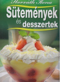 Horváth Ilona - Sütemények és desszertek Horváth Ilona - Sütemények és desszertek, Kisújszállás 2011 antikvár könyv