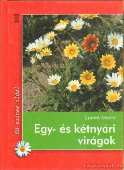 Szántó Matild - Egy- és kétnyári virágok Szántó Matild - Egy- és kétnyári virágok, Budapest 2004 antikvár könyv