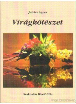 Juhász Ágnes - Virágkötészet Juhász Ágnes - Virágkötészet, Budapest 2004 antikvár könyv