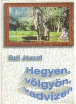 Báli József - Hegyen, völgyön, vadvízen Báli József - Hegyen, völgyön, vadvízen, Veszprém 2004 antikvár könyv