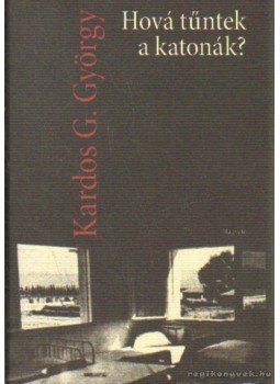 Kardos G. György - Hová tűntek a katonák? Kardos G. György - Hová tűntek a katonák?, Budapest 2005 antikvár könyv