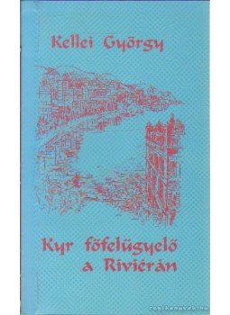Kellei György - Kyr főfelügyelő a Riviérán Kellei György - Kyr főfelügyelő a Riviérán, Veszprém 1996 antikvár könyv