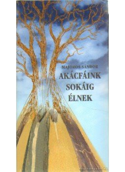 Majoros Sándor - Akácfáink sokáig élnek Majoros Sándor - Akácfáink sokáig élnek, Budapest 2004 antikvár könyv